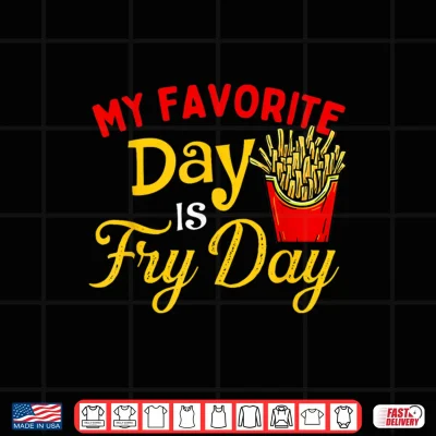 My Favorite Day Is Fry Day French Fries Lover Fast Food Shirt 4 Design My Favorite Day Is Fry Day French Fries Lover Fast Food Shirt