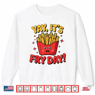 Yay It'S Fry Day French Fries Graphic Adults Kids Shirt 2 Sweatshirt Yay Its Fry Day French Fries Graphic Adults Kids Shirt