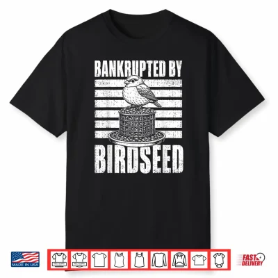 Bankrupted By Birdseed Funny Bird Watching Humor Shirt
