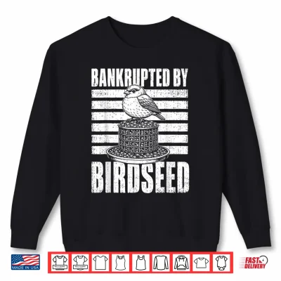 Sweatshirt Bankrupted By Birdseed Funny Bird Watching Humor Shirt