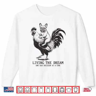 Living The Dream One Bad Decision At A Time Frenchie Bulldog Shirt 2 Sweatshirt Living The Dream One Bad Decision At A Time Frenchie Bulldog Shirt