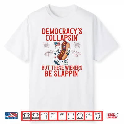 Democracy’S Collapsing But These Wieners Be Slappin’ Shirt