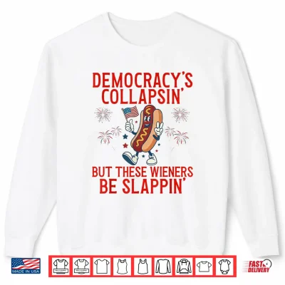 Sweatshirt Democracys Collapsing But These Wieners Be Slappin Shirt
