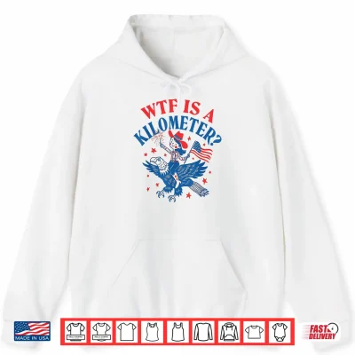 Funny Wtf Is A Kilometer Patriotic Eagle July 4Th Shirt 1 Hoodie Funny WTF is A Kilometer Patriotic Eagle July 4th Shirt