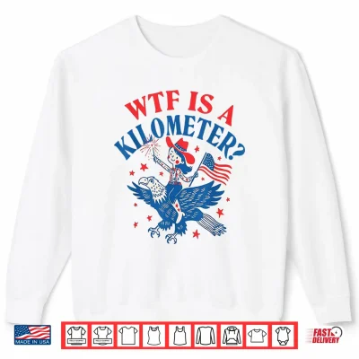 Funny Wtf Is A Kilometer Patriotic Eagle July 4Th Shirt 2 Sweatshirt Funny WTF is A Kilometer Patriotic Eagle July 4th Shirt
