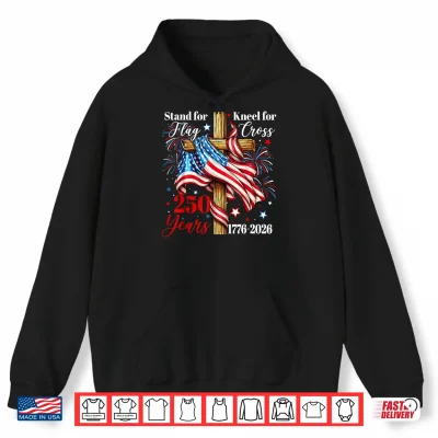 Hoodie Stand for Flag Kneel for Cross 250 Years Christian Faith Shirt