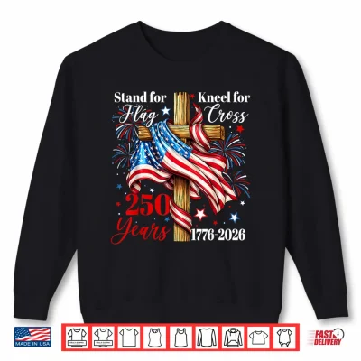 Sweatshirt Stand for Flag Kneel for Cross 250 Years Christian Faith Shirt