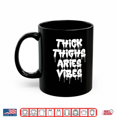 Mug Thick Thighs Aries Vibes Aries Zodiac Sign Funny Men Women Shirt