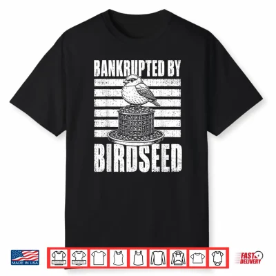 Bankrupted By Birdseed Funny Bird Watching Humor Shirt