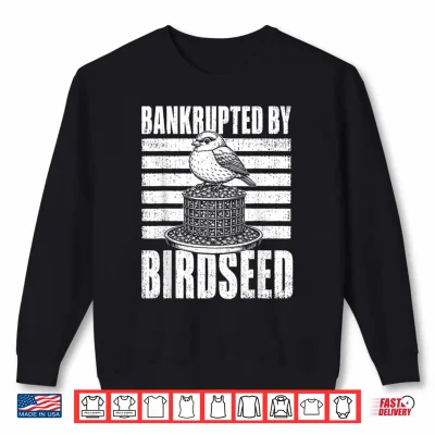 Sweatshirt Bankrupted By Birdseed Funny Bird Watching Humor Shirt 1