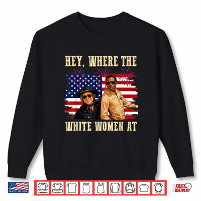 Sweatshirt Hey Where The White Women AT Fourth July Humor Shirt 1
