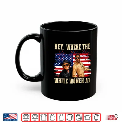 Mug Hey Where The White Women AT Fourth July Humor Shirt 1