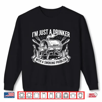 Sweatshirt Im Just A Drinker with A Smoking Problem Grilling BBQ Dad Shirt 1