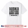 Vodka Is Now In Charge Good Luck And God Bless Funny Party Shirt