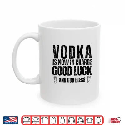 Mug Vodka is Now in Charge Good Luck and God Bless Funny Party Shirt 1