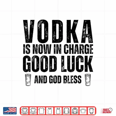 Design Vodka is Now in Charge Good Luck and God Bless Funny Party Shirt 1