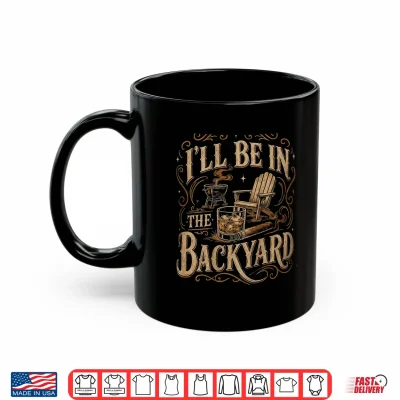 Mug Ill Be in The Backyard Funny Bourbon Cigar Lover Father Day Shirt