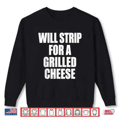 Sweatshirt Will Strip for A Grilled Cheese Food Humor Shirt