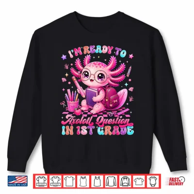 Sweatshirt Back to School Im Ready to Axolotl Questions 1st Grade Shirt