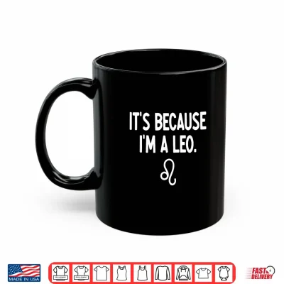 Mug Leo Its Because I Am A Leo Zodiac Shirt