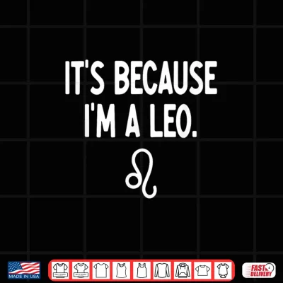 Design Leo Its Because I Am A Leo Zodiac Shirt