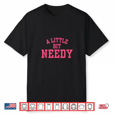 A Little Bit Needy Funny Sarcastic Self Aware Humor Quote Shirt