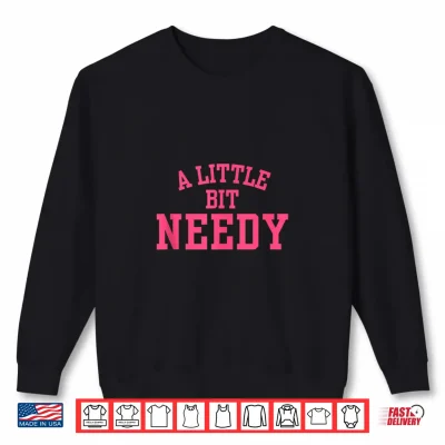 A Little Bit Needy Funny Sarcastic Self Aware Humor Quote Shirt 2 Sweatshirt A Little Bit Needy Funny Sarcastic Self Aware Humor Quote Shirt 1