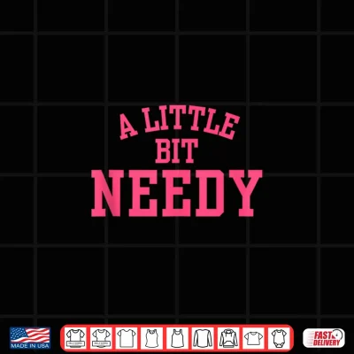 A Little Bit Needy Funny Sarcastic Self Aware Humor Quote Shirt 4 Design A Little Bit Needy Funny Sarcastic Self Aware Humor Quote Shirt 1