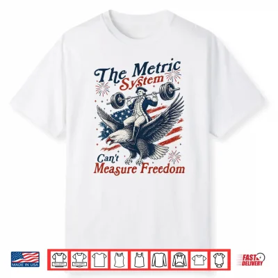 The Metric System Can’T Measure Freedom Funny 4Th Of July Shirt