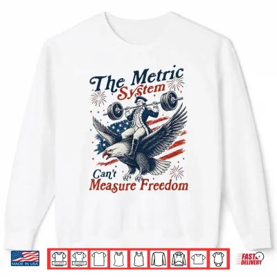 Sweatshirt The Metric System Cant Measure Freedom Funny 4th of July Shirt 1