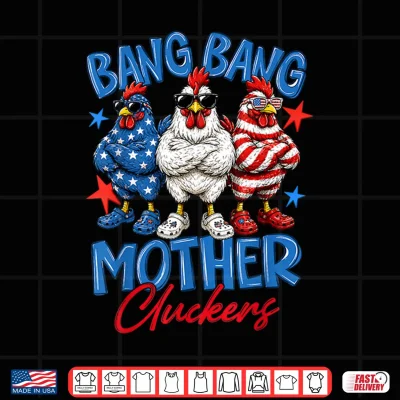 Bang Bang Mother Cluckers Funny 4Th Of July Chicken Shirt 4 Design Bang Bang Mother Cluckers Funny 4th of July Chicken Shirt