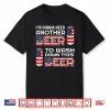 I’M Gonna Need Another Beer To Wash Down This Beer 4Th July Shirt