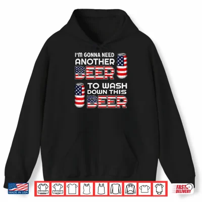 I'M Gonna Need Another Beer To Wash Down This Beer 4Th July Shirt 1 Hoodie Im Gonna Need Another Beer to Wash Down This Beer 4th July Shirt