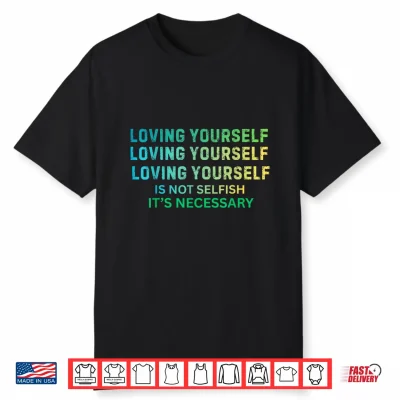 Loving Yourself Is Not Selfish It’S Necessary Shirt