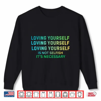 Sweatshirt Loving Yourself is Not Selfish Its Necessary Shirt