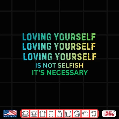 Design Loving Yourself is Not Selfish Its Necessary Shirt