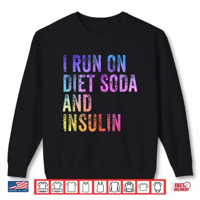 Sweatshirt I Run On Diet Soda and Insulin Funny Diabetic Shirt