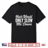 Hair Would Only Slow Me Down Shirt