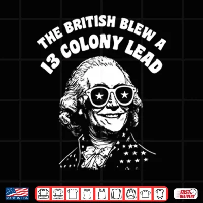 The British Blew A 13 Colony Lead Funny 4Th Of July Shirt 4 Design The British Blew A 13 Colony Lead Funny 4th Of July Shirt