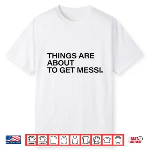 Things Are About To Get Messi Shirt