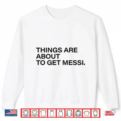 Things Are About To Get Messi Shirt 1 Sweatshirt Things Are About To Get Messi Shirt