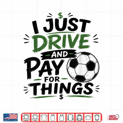 I Just Drive And Pay For Things Funny Football Soccer Dads Shirt 4 Design I Just Drive and Pay for Things Funny Football Soccer Dads Shirt