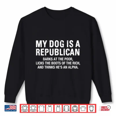 My Dog Is A Republican Funny Political Dog Sarcastic Saying Shirt 2 Sweatshirt My Dog is A Republican Funny Political Dog Sarcastic Saying Shirt