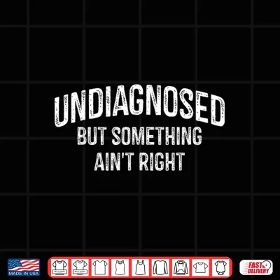 Undiagnosed But Something Aint Right Funny Sarcastic Vintage Shirt 4 Design Undiagnosed But Something Aint Right Funny Sarcastic Vintage Shirt