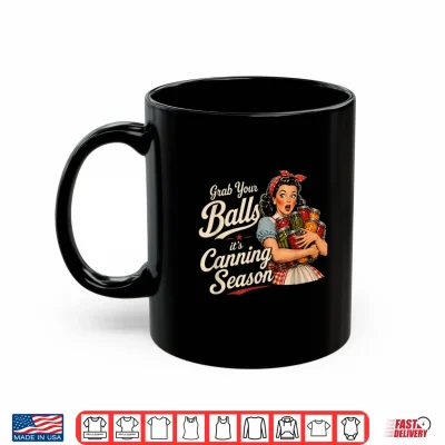 Mug Grab Your Balls Its Canning Season Funny Food Preservation Shirt