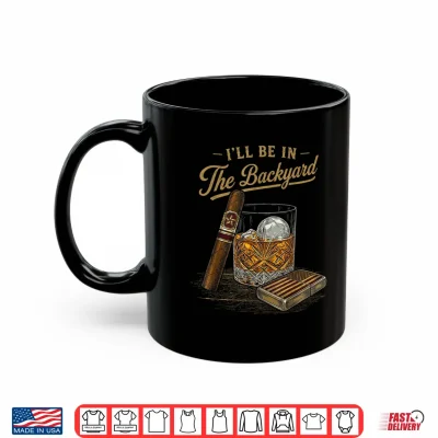 Mug Ill Be in The Backyard Funny Cigar and Bourbon Lovers Retro Shirt