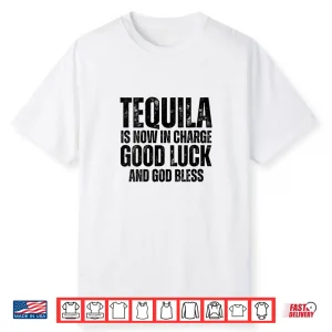Tequila Is Now In Charge Good Luck And God Bless Meme Shirt