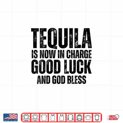 Design Tequila is Now in Charge Good Luck and God Bless Meme Shirt