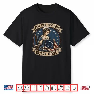 Betsy Ross Sew Far Sew Good Usa Flag Patriotic 4Th Of July Shirt