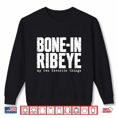 Bone In Ribeye My Two Favorite Things Funny Steak Graphic Shirt 2 Sweatshirt Bone in Ribeye My Two Favorite Things Funny Steak Graphic Shirt